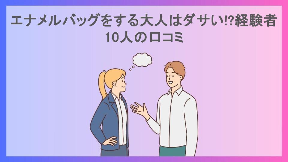 エナメルバッグをする大人はダサい!?経験者10人の口コミ